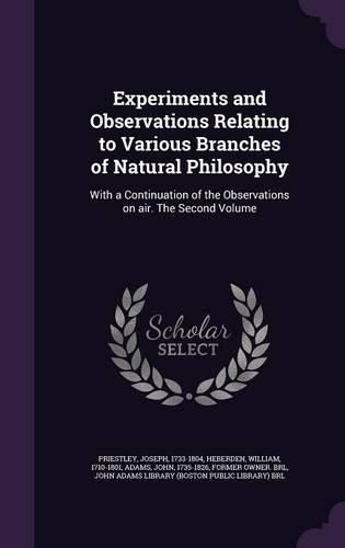 Cover image for Experiments and Observations Relating to Various Branches of Natural Philosophy: With a Continuation of the Observations on Air. the Second Volume