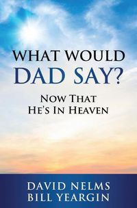 Cover image for What Would Dad Say?: Now that He's in Heaven