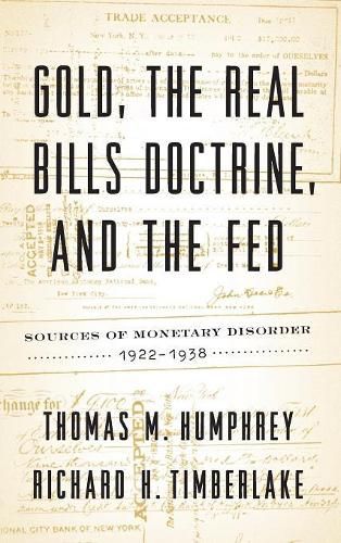 Gold, the Real Bills Doctrine, and the Fed: Sources of Monetary Disorder, 1922-1938