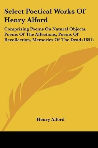 Cover image for Select Poetical Works of Henry Alford: Comprising Poems on Natural Objects, Poems of the Affections, Poems of Recollection, Memories of the Dead (1851)