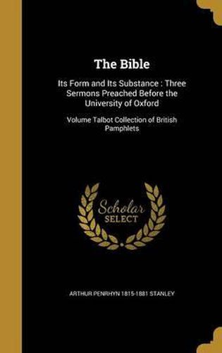 The Bible: Its Form and Its Substance: Three Sermons Preached Before the University of Oxford; Volume Talbot Collection of British Pamphlets