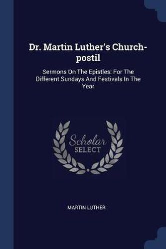Cover image for Dr. Martin Luther's Church-Postil: Sermons on the Epistles: For the Different Sundays and Festivals in the Year