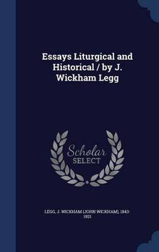 Cover image for Essays Liturgical and Historical / By J. Wickham Legg