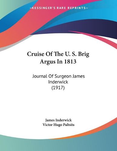 Cover image for Cruise of the U. S. Brig Argus in 1813: Journal of Surgeon James Inderwick (1917)