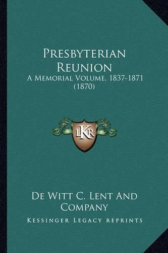 Cover image for Presbyterian Reunion Presbyterian Reunion: A Memorial Volume, 1837-1871 (1870) a Memorial Volume, 1837-1871 (1870)