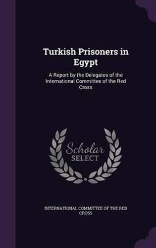 Cover image for Turkish Prisoners in Egypt: A Report by the Delegates of the International Committee of the Red Cross