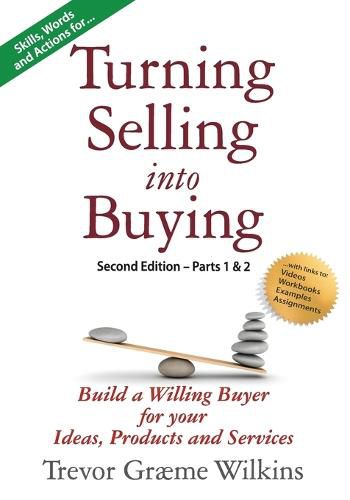 Turning Selling into Buying Parts 1 & 2 Second Edition: Build a Willing Buyer for what you offer