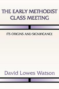 Cover image for The Early Methodist Class Meeting: Its Origins and Significance