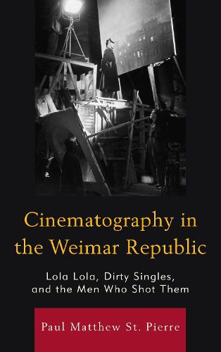Cover image for Cinematography in the Weimar Republic: Lola Lola, Dirty Singles, and the Men Who Shot Them
