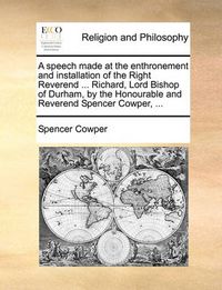 Cover image for A Speech Made at the Enthronement and Installation of the Right Reverend ... Richard, Lord Bishop of Durham, by the Honourable and Reverend Spencer Cowper, ...