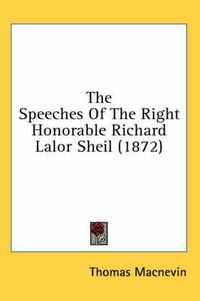 Cover image for The Speeches of the Right Honorable Richard Lalor Sheil (1872)