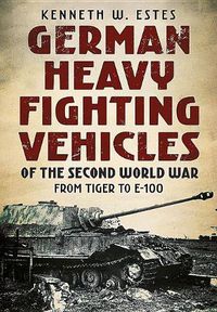 Cover image for German Heavy Fighting Vehicles of the Second World War: From Tiger to E-100