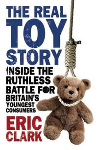 Cover image for The Real Toy Story: Inside the Ruthless Battle for Britain's Youngest Consumers