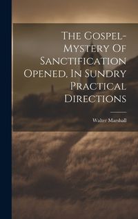 Cover image for The Gospel-mystery Of Sanctification Opened, In Sundry Practical Directions