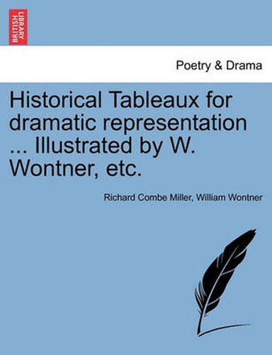 Cover image for Historical Tableaux for Dramatic Representation ... Illustrated by W. Wontner, Etc.