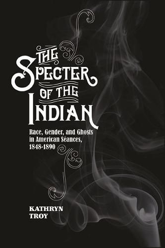 The Specter of the Indian: Race, Gender, and Ghosts in American Seances, 1848-1890