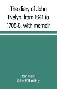 Cover image for The diary of John Evelyn, from 1641 to 1705-6, with memoir