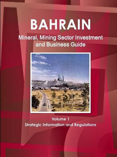 Cover image for Bahrain Mineral, Mining Sector Investment and Business Guide Volume 1 Strategic Information and Regulations