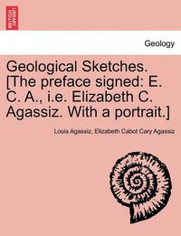 Cover image for Geological Sketches. [The Preface Signed: E. C. A., i.e. Elizabeth C. Agassiz. with a Portrait.]