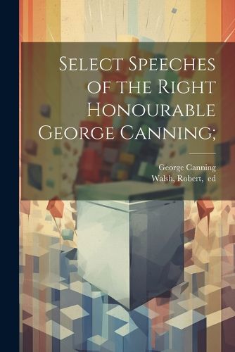 Cover image for Select Speeches of the Right Honourable George Canning;