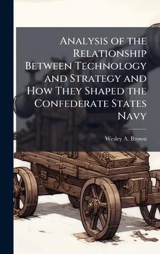 Cover image for Analysis of the Relationship Between Technology and Strategy and How They Shaped the Confederate States Navy
