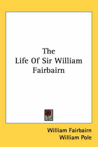 Cover image for The Life of Sir William Fairbairn