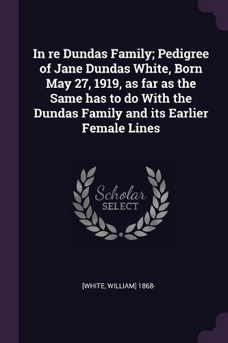 Cover image for In re Dundas Family; Pedigree of Jane Dundas White, Born May 27, 1919, as far as the Same has to do With the Dundas Family and its Earlier Female Lines