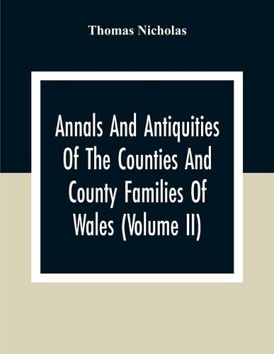 Cover image for Annals And Antiquities Of The Counties And County Families Of Wales (Volume Ii) Containing A Record Of All Ranks Of The Gentry, Their Lineage, Alliances, Appointments, Armorial Ensigns, And Residences, With Many Ancient Pedigree And Memorials Of Old And Ex