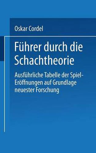 Fuhrer Durch Die Schachtheorie: Ausfuhrliche Tabelle Der Spiel-Eroeffnungen Auf Grundlage Neuester Forschung