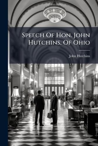 Cover image for Speech of Hon. John Hutchins, of Ohio: In the House of Representatives, May 19th, 1862, on Low and Uniform Postage