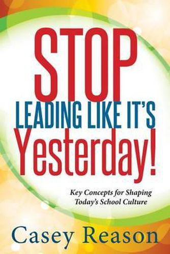 Cover image for Stop Leading Like It's Yesterday!: Key Concepts for Shaping Today's School Culture