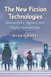 Cover image for The New Fiction Technologies: Interactivity, Agency and Digital Narratology