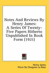 Cover image for Notes and Reviews by Henry James: A Series of Twenty-Five Papers Hitherto Unpublished in Book Form (1921)