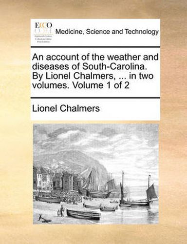 Cover image for An Account of the Weather and Diseases of South-Carolina. by Lionel Chalmers, ... in Two Volumes. Volume 1 of 2