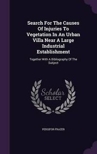 Cover image for Search for the Causes of Injuries to Vegetation in an Urban Villa Near a Large Industrial Establishment: Together with a Bibliography of the Subject