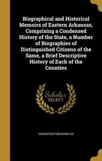 Cover image for Biographical and Historical Memoirs of Eastern Arkansas, Comprising a Condensed History of the State, a Number of Biographies of Distinguished Citizens of the Same, a Brief Descriptive History of Each of the Counties