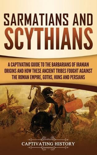 Cover image for Sarmatians and Scythians: A Captivating Guide to the Barbarians of Iranian Origins and How These Ancient Tribes Fought Against the Roman Empire, Goths, Huns, and Persians