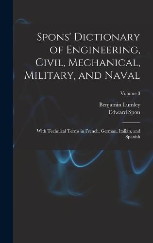 Cover image for Spons' Dictionary of Engineering, Civil, Mechanical, Military, and Naval; With Technical Terms in French, German, Italian, and Spanish; Volume 3