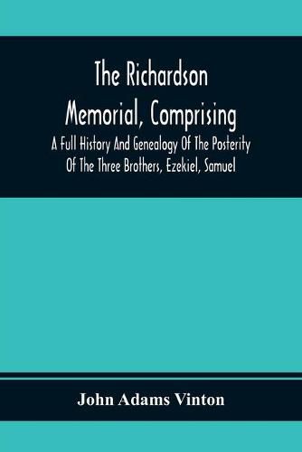 The Richardson Memorial, Comprising A Full History And Genealogy Of The Posterity Of The Three Brothers, Ezekiel, Samuel, And Thomas Richardson, Who Came From England, And United With Others In The Foundation Of Woburn, Massachusetts, In The Year 1641, Of John