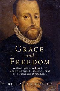 Cover image for Grace and Freedom: William Perkins and the Early Modern Reformed Understanding of Free Choice and Divine Grace