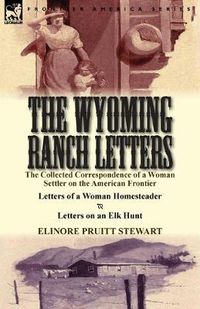 Cover image for The Wyoming Ranch Letters: The Collected Correspondence of a Woman Settler on the American Frontier-Letters of a Woman Homesteader & Letters on a