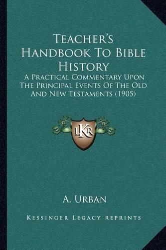 Cover image for Teacher's Handbook to Bible History: A Practical Commentary Upon the Principal Events of the Old and New Testaments (1905)