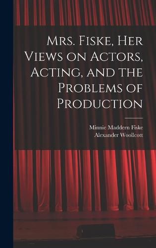 Cover image for Mrs. Fiske, her Views on Actors, Acting, and the Problems of Production