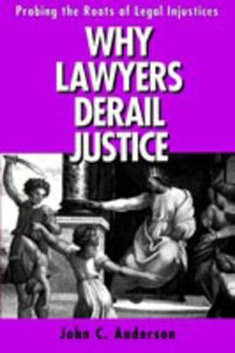 Cover image for Why Lawyers Derail Justice: Probing the Roots of Legal Injustices