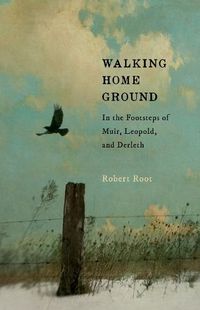 Cover image for Walking Home Ground: In the Footsteps of Muir, Leopold, and Derleth