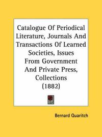 Cover image for Catalogue of Periodical Literature, Journals and Transactions of Learned Societies, Issues from Government and Private Press, Collections (1882)