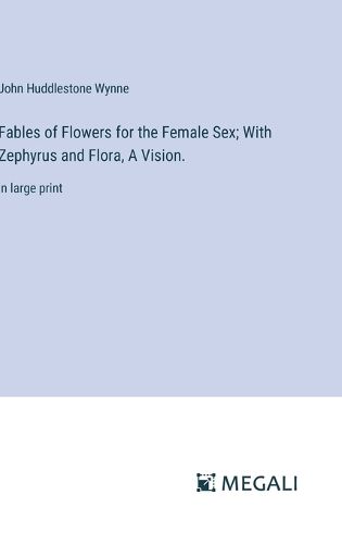 Cover image for Fables of Flowers for the Female Sex; With Zephyrus and Flora, A Vision.