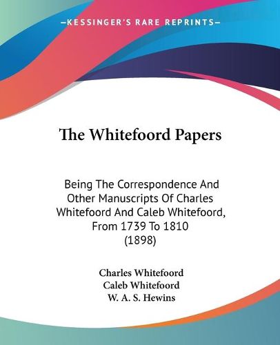 Cover image for The Whitefoord Papers: Being the Correspondence and Other Manuscripts of Charles Whitefoord and Caleb Whitefoord, from 1739 to 1810 (1898)