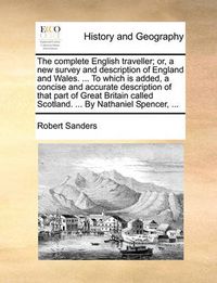 Cover image for The Complete English Traveller; Or, a New Survey and Description of England and Wales. ... to Which Is Added, a Concise and Accurate Description of That Part of Great Britain Called Scotland. ... by Nathaniel Spencer, ...