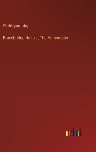 Bracebridge Hall; or, The Humourists